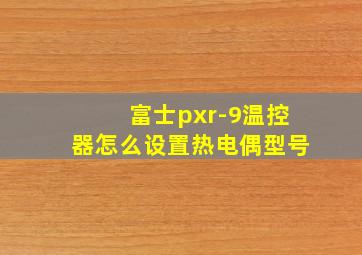 富士pxr-9温控器怎么设置热电偶型号