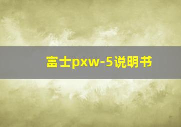 富士pxw-5说明书