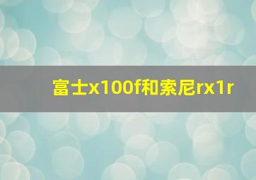 富士x100f和索尼rx1r