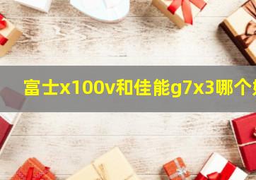 富士x100v和佳能g7x3哪个好