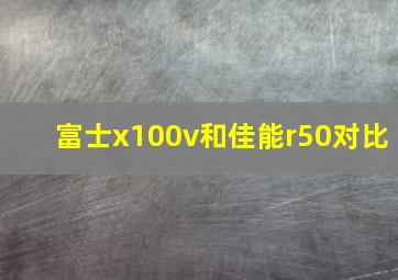 富士x100v和佳能r50对比