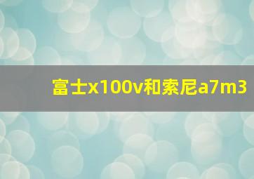 富士x100v和索尼a7m3