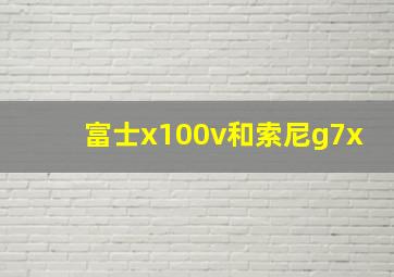 富士x100v和索尼g7x