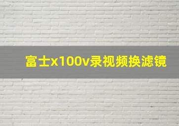 富士x100v录视频换滤镜