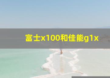 富士x100和佳能g1x