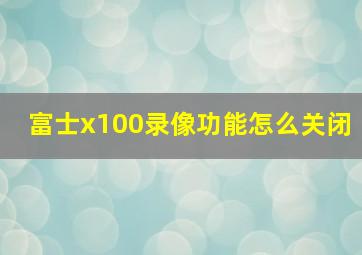 富士x100录像功能怎么关闭