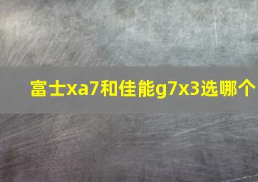 富士xa7和佳能g7x3选哪个