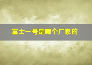 富士一号是哪个厂家的