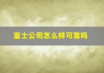 富士公司怎么样可靠吗