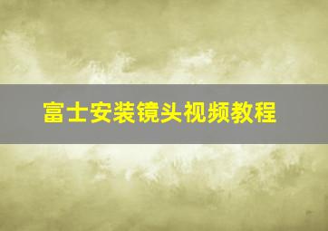 富士安装镜头视频教程