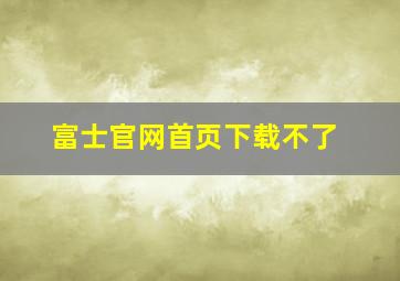 富士官网首页下载不了