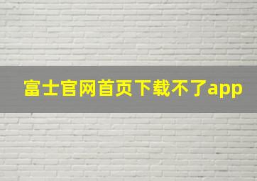 富士官网首页下载不了app