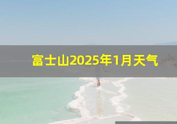 富士山2025年1月天气