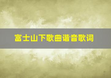 富士山下歌曲谐音歌词