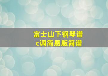 富士山下钢琴谱c调简易版简谱