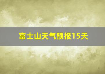 富士山天气预报15天