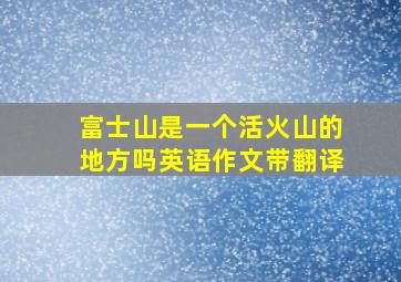 富士山是一个活火山的地方吗英语作文带翻译