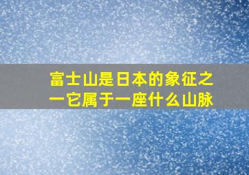 富士山是日本的象征之一它属于一座什么山脉