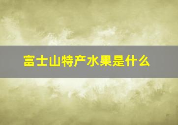 富士山特产水果是什么