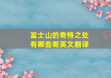 富士山的奇特之处有哪些呢英文翻译