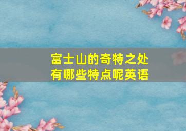 富士山的奇特之处有哪些特点呢英语