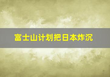 富士山计划把日本炸沉