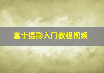 富士摄影入门教程视频