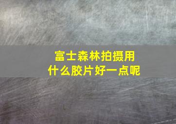 富士森林拍摄用什么胶片好一点呢