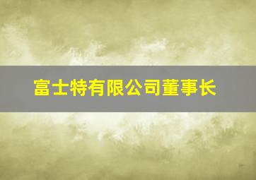 富士特有限公司董事长