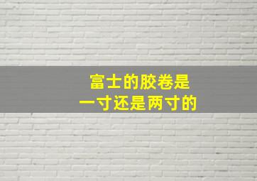 富士的胶卷是一寸还是两寸的