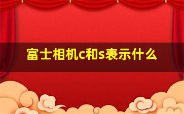 富士相机c和s表示什么