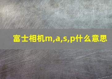 富士相机m,a,s,p什么意思