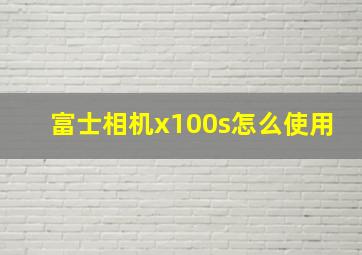 富士相机x100s怎么使用