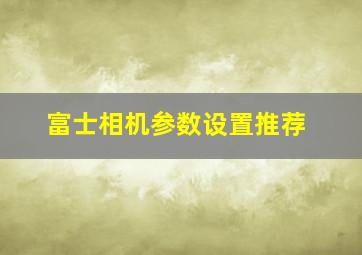 富士相机参数设置推荐