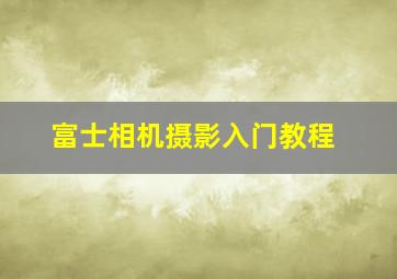 富士相机摄影入门教程