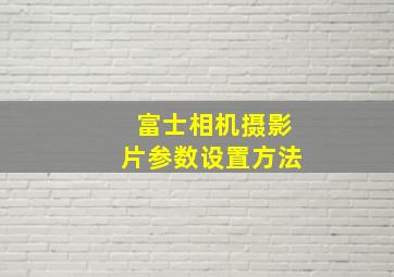 富士相机摄影片参数设置方法