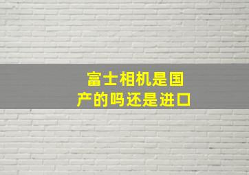 富士相机是国产的吗还是进口