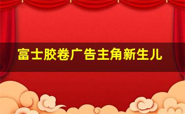 富士胶卷广告主角新生儿