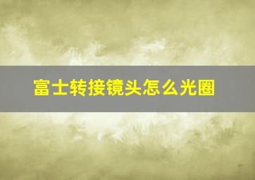 富士转接镜头怎么光圈