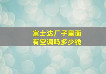 富士达厂子里面有空调吗多少钱