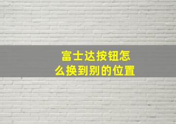 富士达按钮怎么换到别的位置