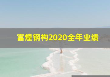 富煌钢构2020全年业绩