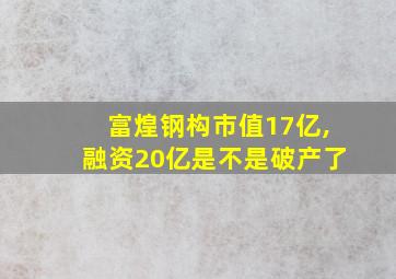 富煌钢构市值17亿,融资20亿是不是破产了