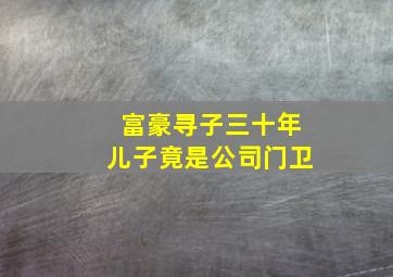 富豪寻子三十年儿子竟是公司门卫