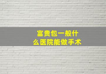 富贵包一般什么医院能做手术