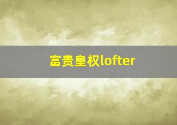 富贵皇权lofter