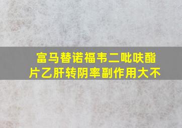 富马替诺福韦二吡呋酯片乙肝转阴率副作用大不