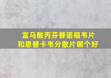 富马酸丙芬替诺福韦片和恩替卡韦分散片哪个好