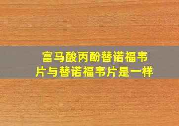 富马酸丙酚替诺福韦片与替诺福韦片是一样