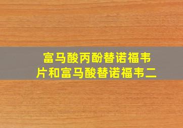 富马酸丙酚替诺福韦片和富马酸替诺福韦二